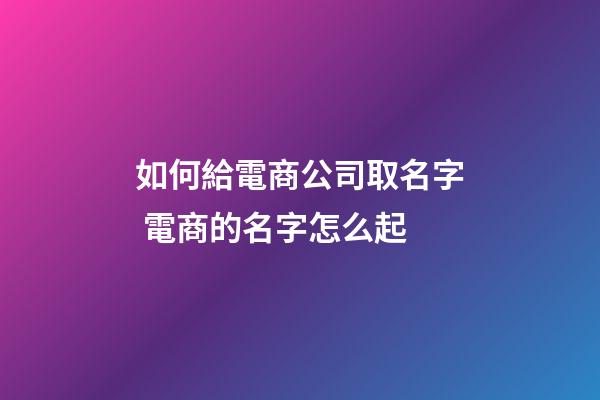 如何給電商公司取名字 電商的名字怎么起-第1張-公司起名-玄機(jī)派